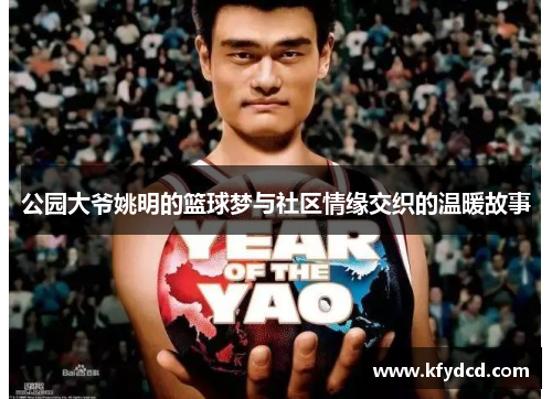 公园大爷姚明的篮球梦与社区情缘交织的温暖故事