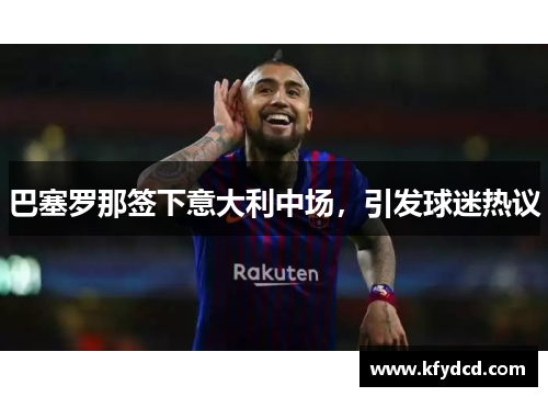 巴塞罗那签下意大利中场，引发球迷热议