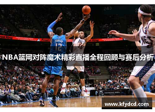 NBA篮网对阵魔术精彩直播全程回顾与赛后分析