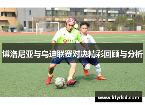 博洛尼亚与乌迪联赛对决精彩回顾与分析
