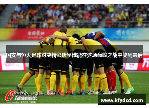 国安与恒大足球对决精彩纷呈谁能在这场巅峰之战中笑到最后