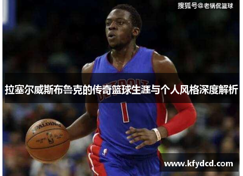 拉塞尔威斯布鲁克的传奇篮球生涯与个人风格深度解析