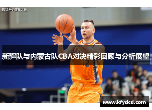 新疆队与内蒙古队CBA对决精彩回顾与分析展望