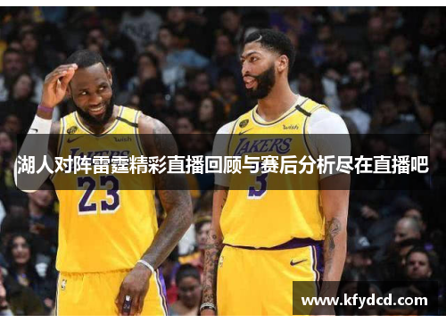 湖人对阵雷霆精彩直播回顾与赛后分析尽在直播吧